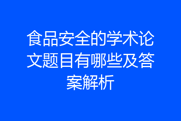 食品安全的学术论文题目有哪些及答案解析