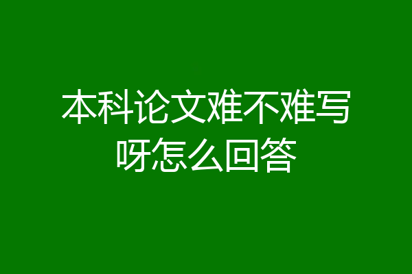 本科论文难不难写呀怎么回答