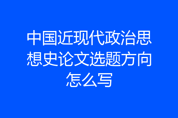 中国近现代政治思想史论文选题方向怎么写