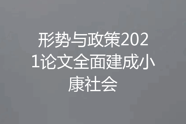 形势与政策2021论文全面建成小康社会
