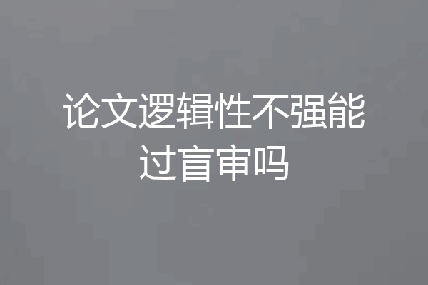 论文逻辑性不强能过盲审吗