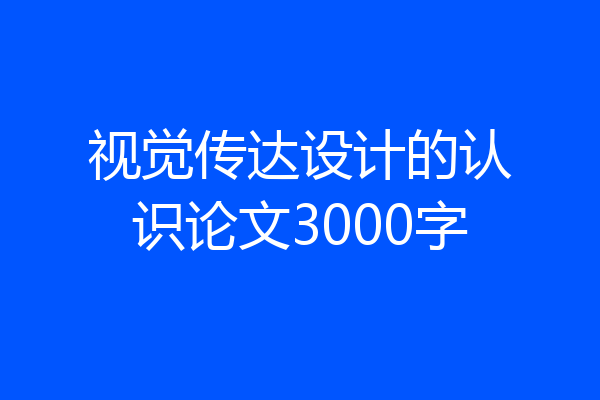 视觉传达设计的认识论文3000字