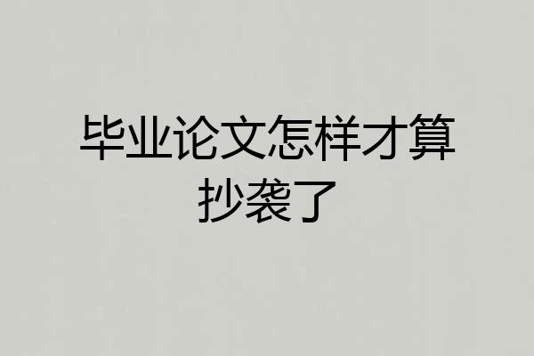 毕业论文怎样才算抄袭了