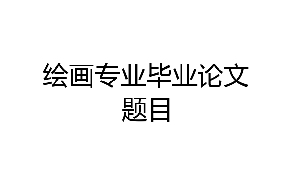绘画专业毕业论文题目