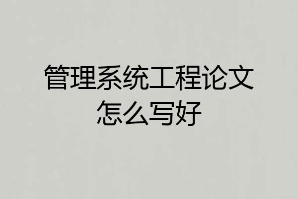 管理系统工程论文怎么写好
