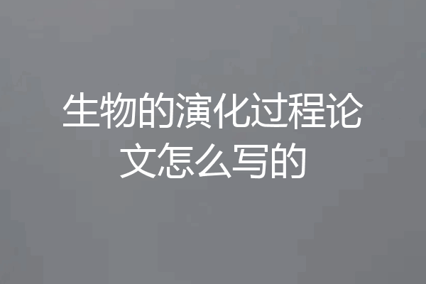 生物的演化过程论文怎么写的
