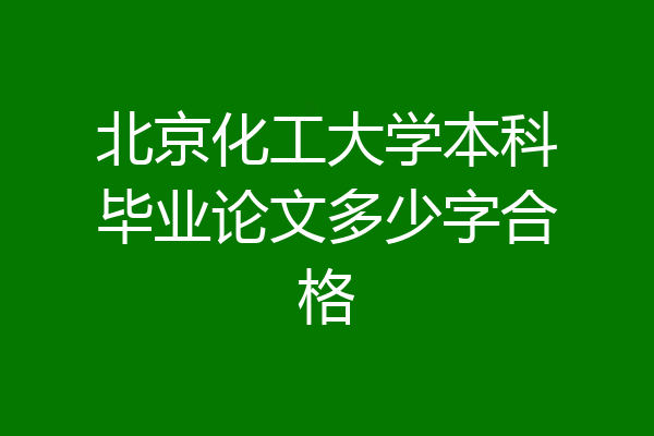 北京化工大学本科毕业论文多少字合格