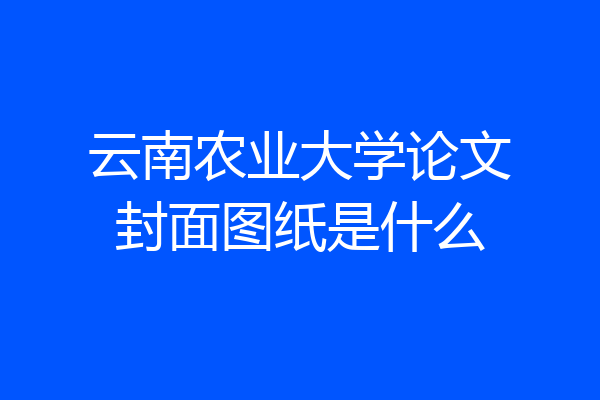 云南农业大学论文封面图纸是什么