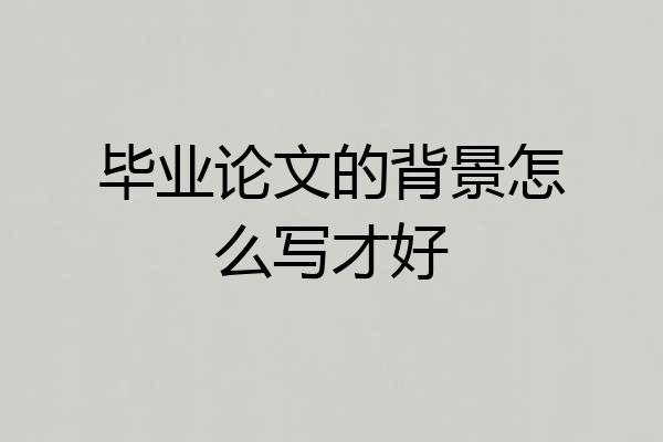 毕业论文的背景怎么写才好