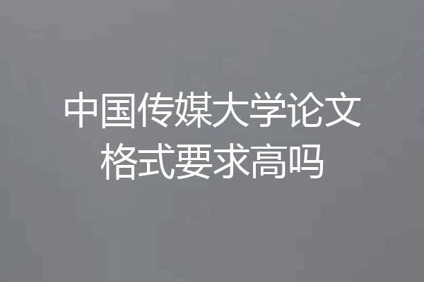 中国传媒大学论文格式要求高吗