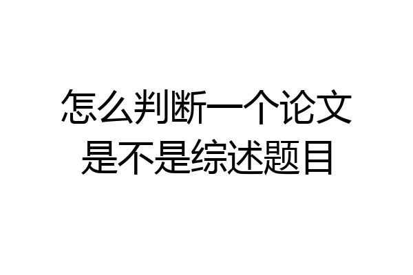怎么判断一个论文是不是综述题目