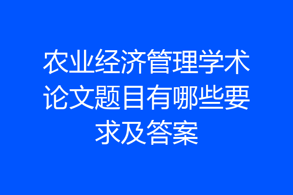 农业经济管理学术论文题目有哪些要求及答案