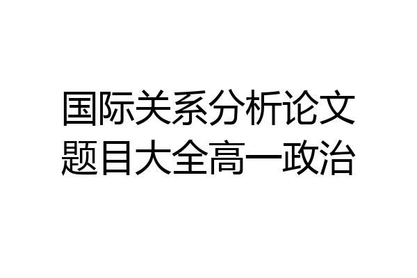 国际关系分析论文题目大全高一政治