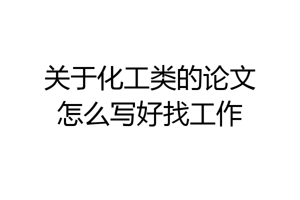 关于化工类的论文怎么写好找工作