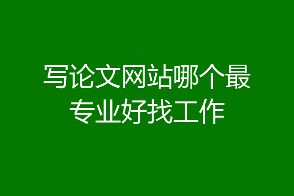 写论文网站哪个最专业好找工作