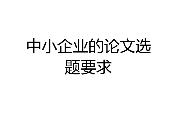 中小企业的论文选题要求