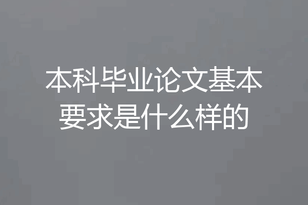 本科毕业论文基本要求是什么样的