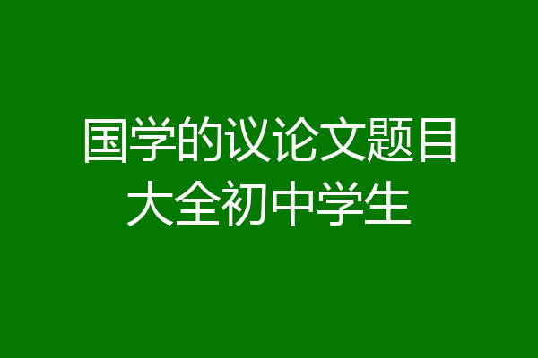 国学的议论文题目大全初中学生