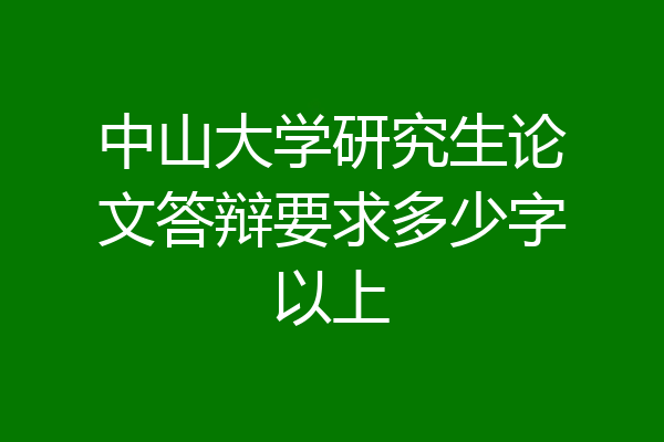 中山大学研究生论文答辩要求多少字以上