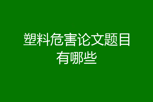 塑料危害论文题目有哪些