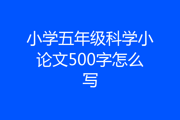 小学五年级科学小论文500字怎么写