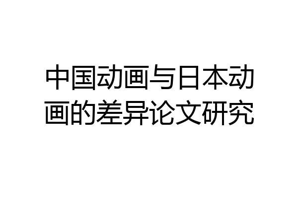 中国动画与日本动画的差异论文研究
