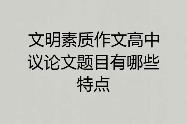 文明素质作文高中议论文题目有哪些特点