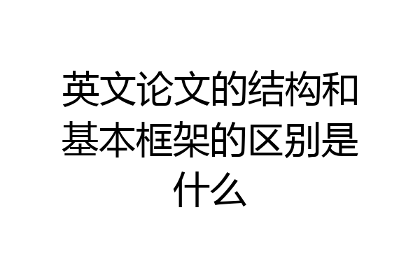 英文论文的结构和基本框架的区别是什么