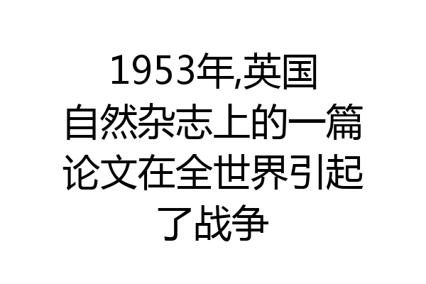 1953年,英国自然杂志上的一篇论文在全世界引起了战争