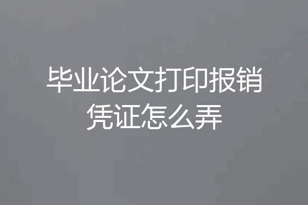 毕业论文打印报销凭证怎么弄