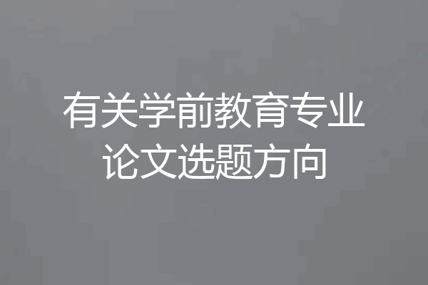 有关学前教育专业论文选题方向