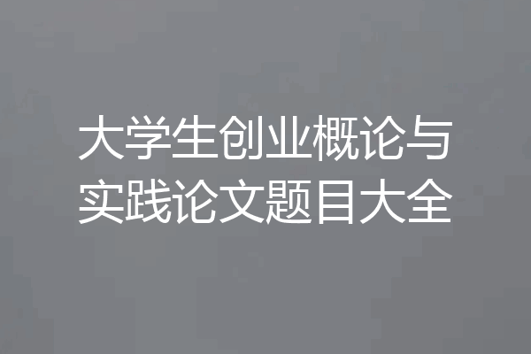 大学生创业概论与实践论文题目大全