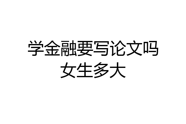 学金融要写论文吗女生多大