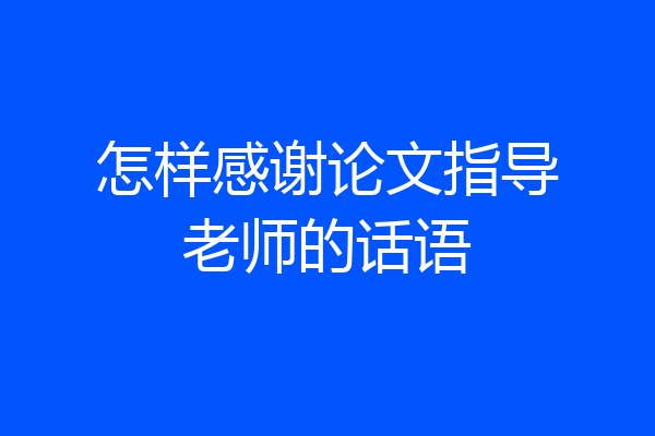 怎样感谢论文指导老师的话语