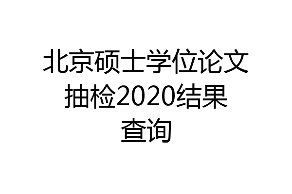 北京硕士学位论文抽检2020结果查询