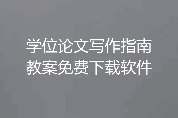 学位论文写作指南教案免费下载软件