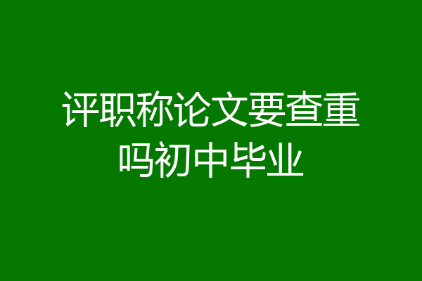 评职称论文要查重吗初中毕业