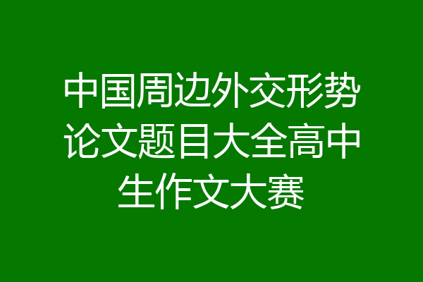 中国周边外交形势论文题目大全高中生作文大赛