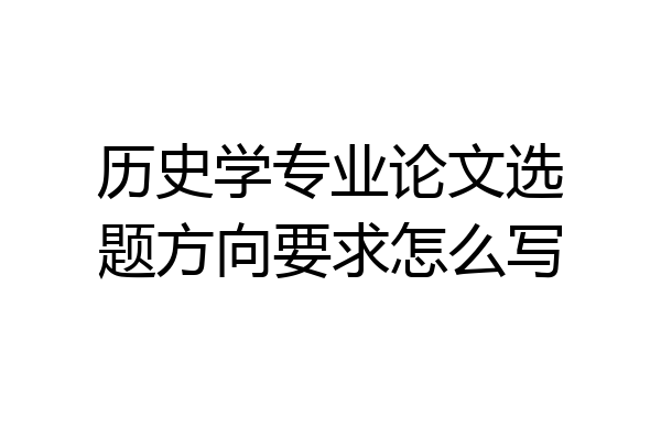 历史学专业论文选题方向要求怎么写