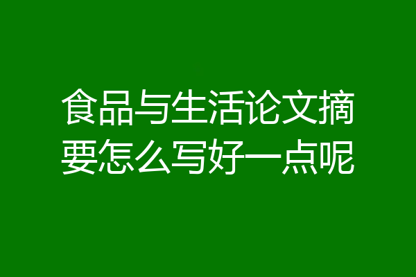 食品与生活论文摘要怎么写好一点呢