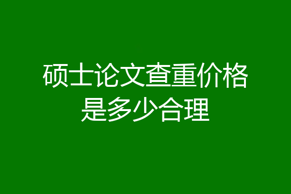 硕士论文查重价格是多少合理