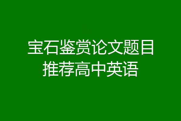 宝石鉴赏论文题目推荐高中英语