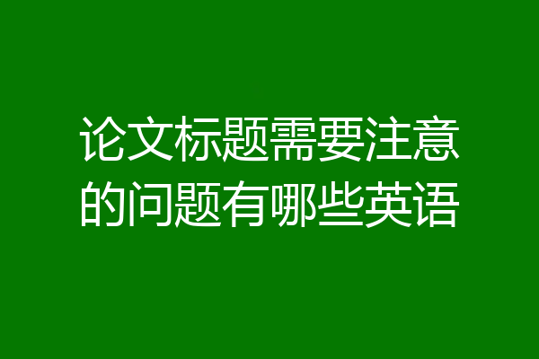 论文标题需要注意的问题有哪些英语