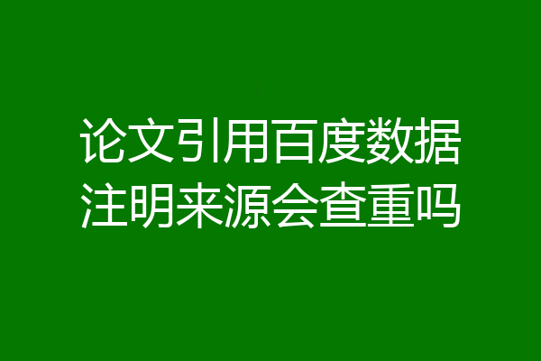 论文引用百度数据注明来源会查重吗