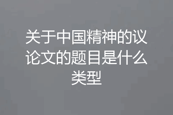 关于中国精神的议论文的题目是什么类型