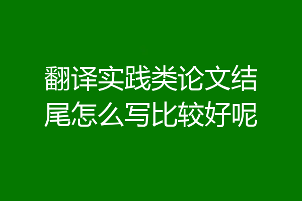 翻译实践类论文结尾怎么写比较好呢