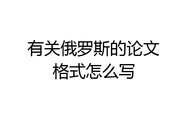 有关俄罗斯的论文格式怎么写