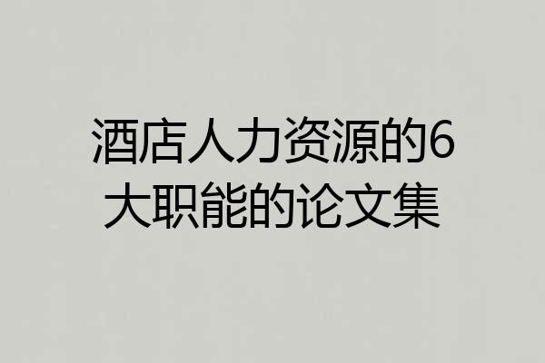 酒店人力资源的6大职能的论文集