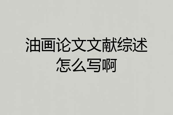 油画论文文献综述怎么写啊