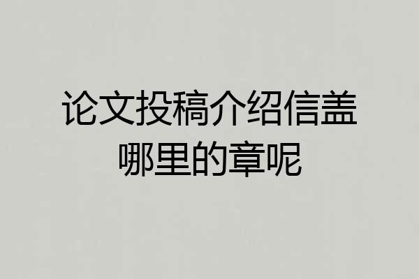 论文投稿介绍信盖哪里的章呢